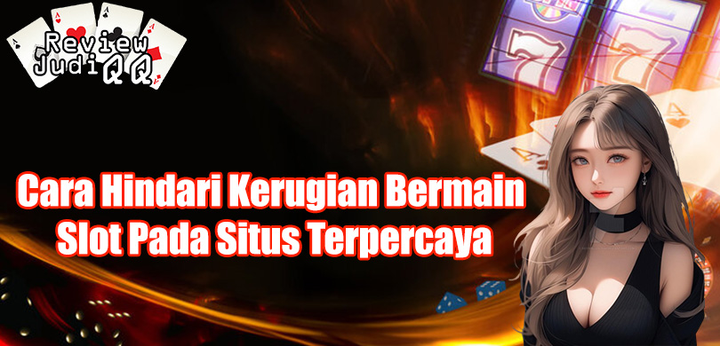 Cara Hindari Kerugian Bermain Slot Online Pada Situs Terpercaya